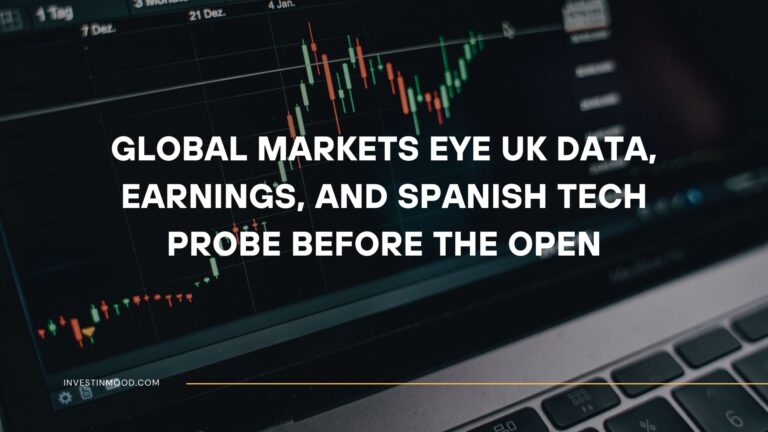 Global Markets Eye UK Data, Earnings, and Spanish Tech Probe Before the Open